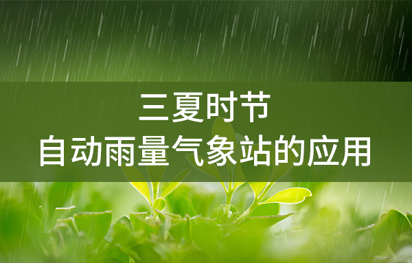 三夏時節(jié)，自動雨量氣象站的應用