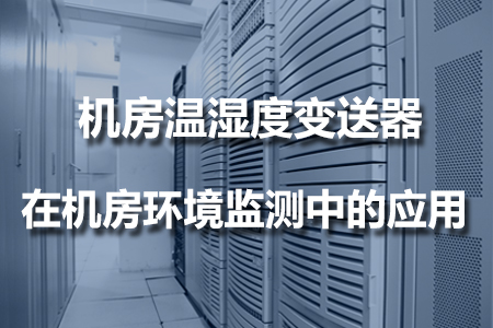 機(jī)房溫濕度變送器在機(jī)房環(huán)境監(jiān)測(cè)中的應(yīng)用
