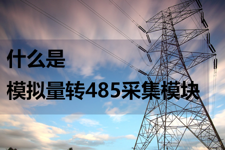 什么是模擬量轉(zhuǎn)485采集模塊