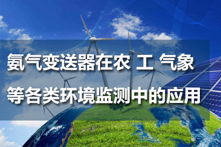 氨氣變送器在農(nóng)、工、氣象等各類環(huán)境監(jiān)測(cè)中的應(yīng)用