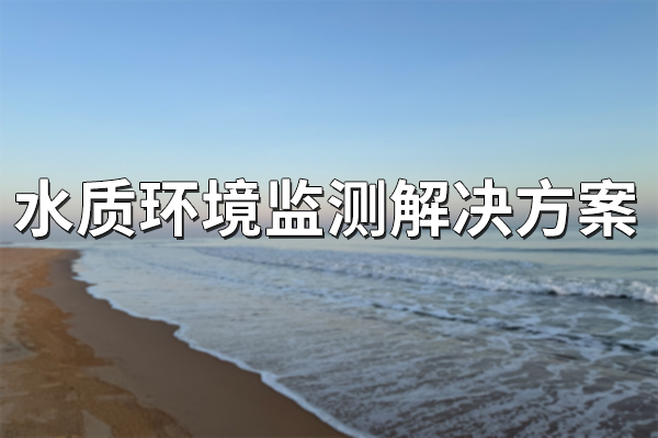 水質(zhì)環(huán)境監(jiān)測解決方案