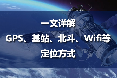 一文詳解GPS、基站、北斗、Wifi等多種定位方式