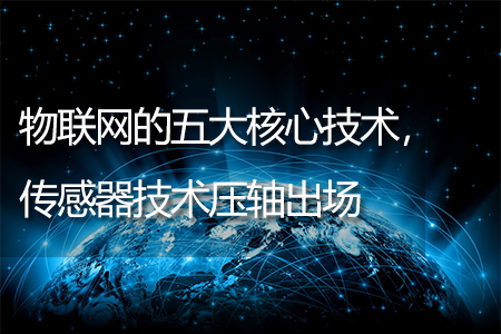 物聯(lián)網(wǎng)的五大核心技術(shù)，傳感器技術(shù)壓軸出場(chǎng)