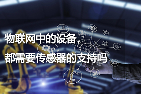 物聯(lián)網(wǎng)中的設(shè)備，都需要傳感器的支持嗎