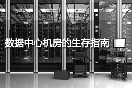 數(shù)據(jù)中心機房的生存指南