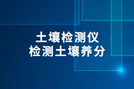 土壤檢測(cè)儀檢測(cè)土壤養(yǎng)分
