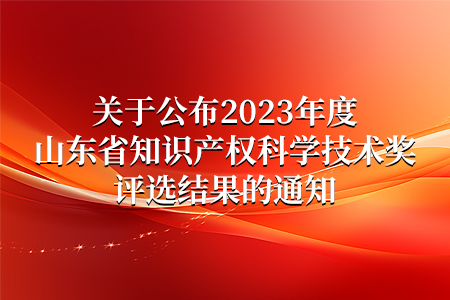 資訊丨2023年度山東省知識產權科學技術獎公布——山東仁科榮譽上榜