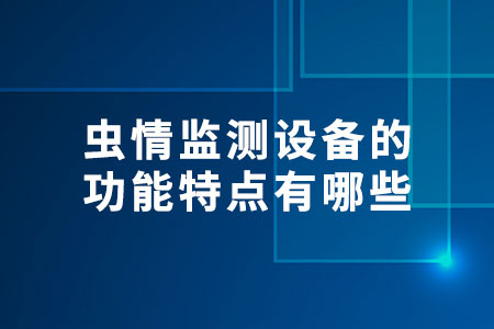 蟲(chóng)情監(jiān)測(cè)設(shè)備的功能特點(diǎn)有哪些?