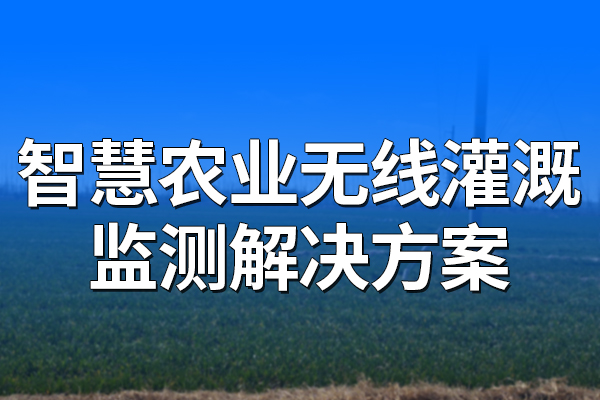 智慧農(nóng)業(yè)無線灌溉監(jiān)測解決方案
