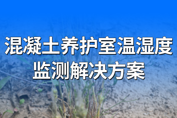 混凝土養(yǎng)護(hù)室溫濕度監(jiān)測(cè)解決方案