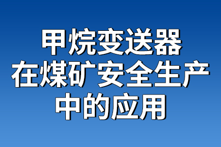 甲烷變送器在煤礦安全生產(chǎn)中應(yīng)用