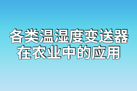 各類溫濕度變送器在農(nóng)業(yè)中的應(yīng)用