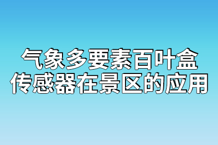 氣象多要素百葉盒傳感器在景區(qū)的應(yīng)用