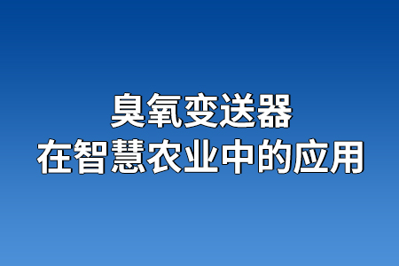 臭氧變送器在智慧農(nóng)業(yè)中的應(yīng)用