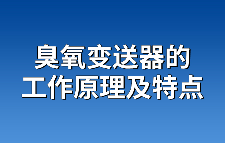 臭氧變送器的工作原理及特點(diǎn)