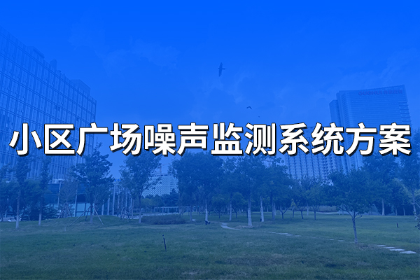 小區(qū)廣場(chǎng)噪聲監(jiān)測(cè)系統(tǒng)方案
