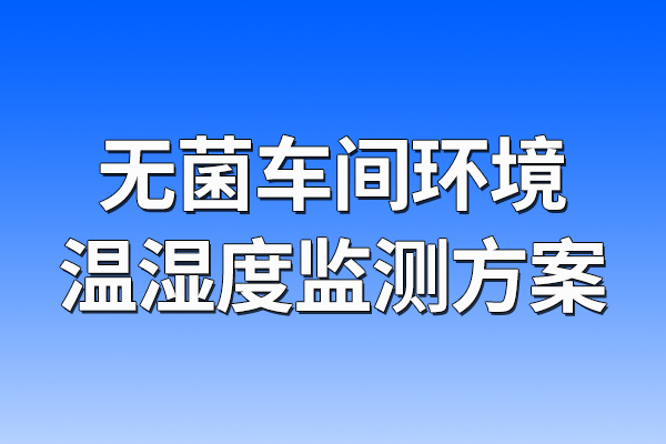 無菌車間環(huán)境溫濕度監(jiān)測方案