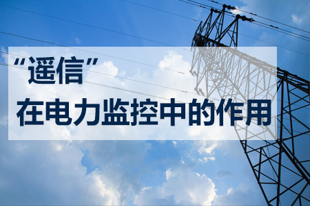 “遙信”在電力監(jiān)控系統(tǒng)中的重要作用