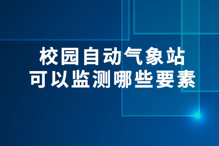 校園自動氣象站可以監(jiān)測哪些要素