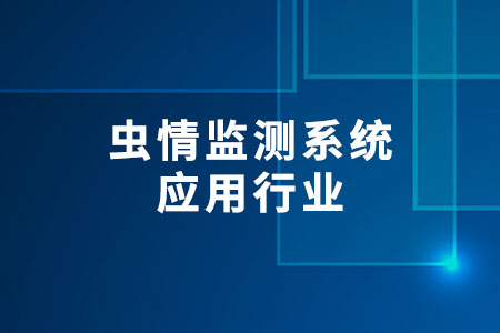 蟲情監(jiān)測(cè)系統(tǒng)主要應(yīng)用在哪些行業(yè)