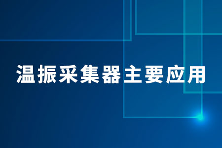 溫振采集器主要應(yīng)用在哪些行業(yè)