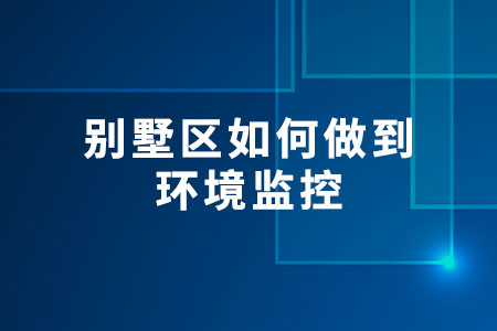 別墅區(qū)如何做到環(huán)境監(jiān)控