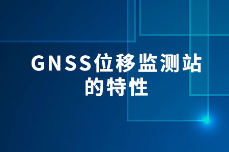 GNSS位移監(jiān)測站的特性