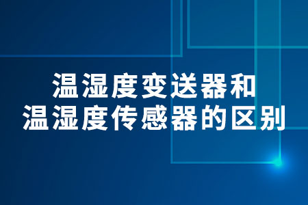 溫濕度變送器和溫濕度傳感器的區(qū)別