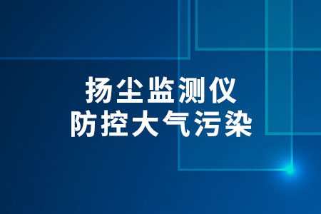 揚(yáng)塵監(jiān)測儀防控大氣污染