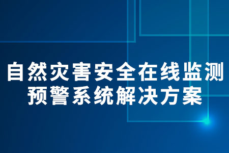 自然災(zāi)害安全在線監(jiān)測預(yù)警系統(tǒng)解決方案