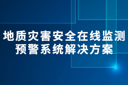 地質(zhì)災(zāi)害安全在線監(jiān)測預(yù)警系統(tǒng)解決方案