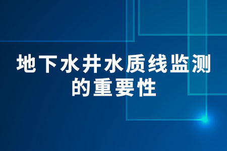 地下水井水質(zhì)線監(jiān)測(cè)的重要性