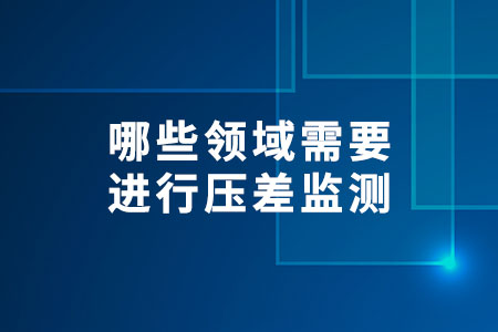 哪些領(lǐng)域需要進(jìn)行壓差監(jiān)測