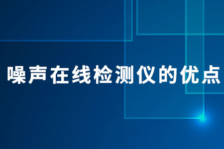 噪聲在線檢測儀的優(yōu)點(diǎn)
