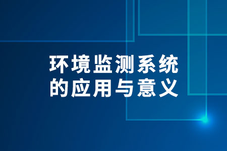 環(huán)境監(jiān)測系統(tǒng)的應用與意義