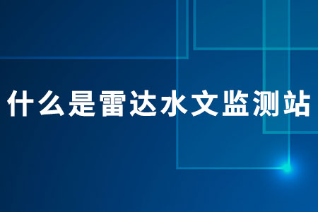 什么是雷達水文監(jiān)測站