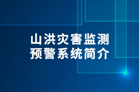 山洪災害監(jiān)測預警系統(tǒng)簡介