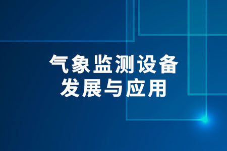 氣象監(jiān)測設(shè)備的發(fā)展與應(yīng)用