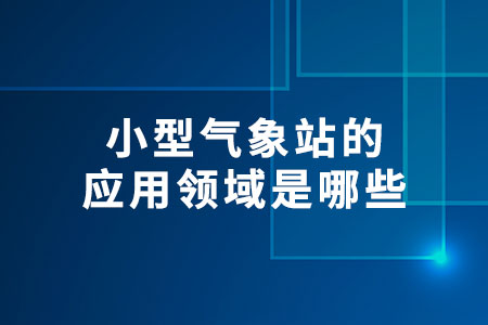小型氣象站的應(yīng)用領(lǐng)域
