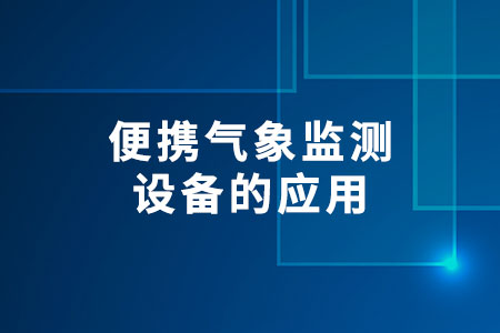 便攜氣象監(jiān)測(cè)設(shè)備的應(yīng)用