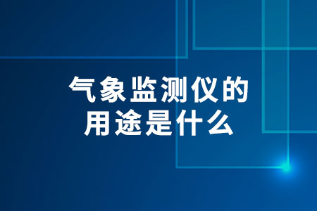 氣象監(jiān)測儀的用途是什么