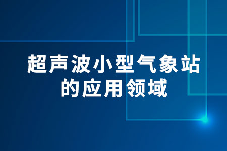 超聲波小型氣象站的應(yīng)用領(lǐng)域