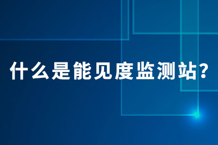 什么是能見度監(jiān)測站？