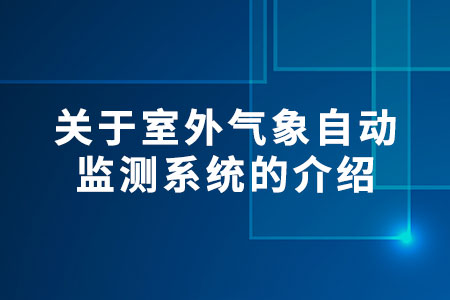 關(guān)于室外氣象自動(dòng)監(jiān)測(cè)系統(tǒng)的介紹