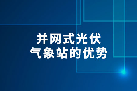 并網(wǎng)式光伏氣象站的優(yōu)勢(shì)