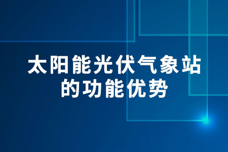 太陽能光伏氣象站的功能優(yōu)勢(shì)