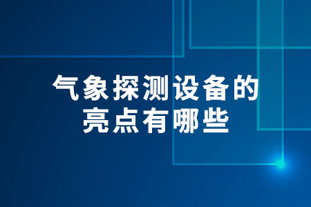 氣象探測設備的亮點有哪些？