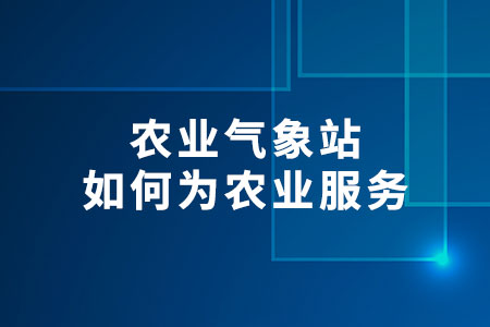 農(nóng)業(yè)氣象站如何為農(nóng)業(yè)服務(wù)?