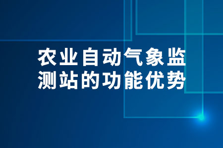 農(nóng)業(yè)自動(dòng)氣象監(jiān)測(cè)站的功能優(yōu)勢(shì)