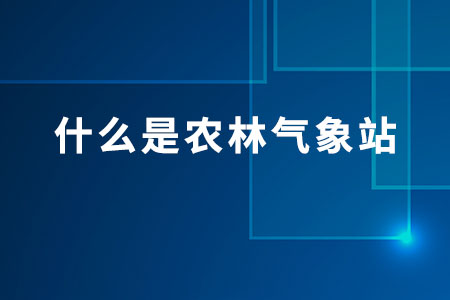 氣象科普：什么是農(nóng)林氣象站